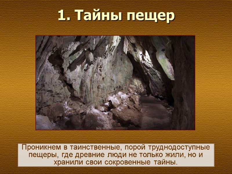 1. Тайны пещер   Проникнем в таинственные, порой труднодоступные пещеры, где древние люди